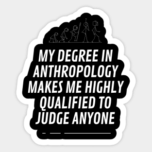 My degree in anthropoly makes highly qualifield to judge anyone Sticker